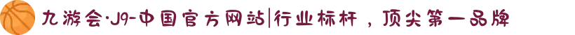 九游会·J9-中国官方网站|行业标杆，顶尖第一品牌